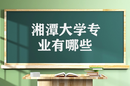 湘潭大學專業有哪些（湘潭大學的優勢及特色專業）