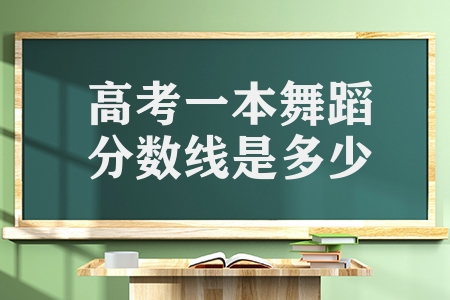 高考一本舞蹈分數線是多少（分享藝術類的錄取率）