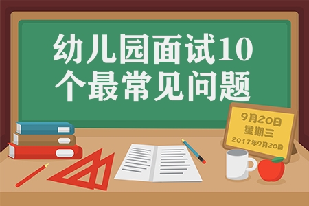 幼兒園面試10個最常見問題（幼兒園面試問題及答案）
