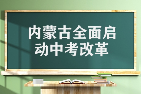 內(nèi)蒙古全面啟動中考改革（2023年秋季入學七年級開始）