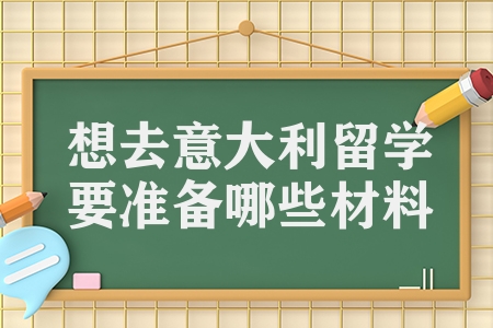 想去意大利留學要準備哪些材料（意大利留學的條件介紹）
