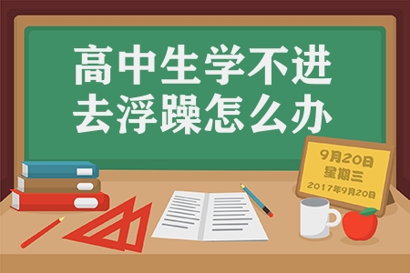 高中生學不進去浮躁怎么辦（高中生調整學習心態的小技巧）