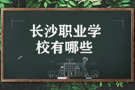 長(zhǎng)沙職業(yè)學(xué)校有哪些（湖南職業(yè)學(xué)校有哪些）