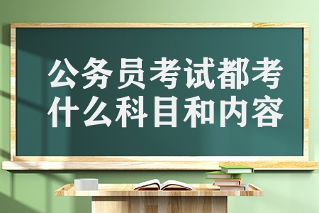 公務員考試都考什么科目和內容（公務員考試的科目及時間）