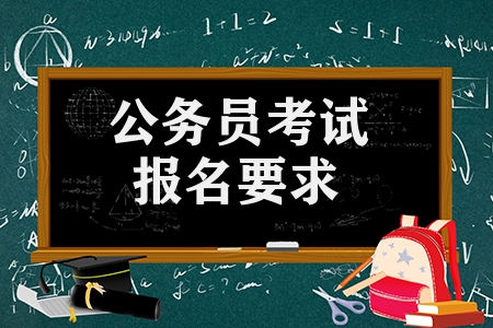 公務員考試報名要求有哪些（報考公務員的條件和要求）