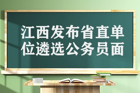 江西公務員面試時間是多久（江西發布省直單位遴選公務員面試公告）