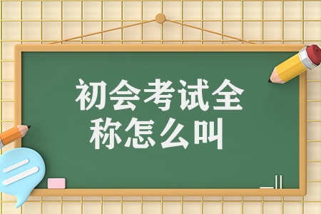 初會考試全稱怎么叫（初級會計職稱考試的介紹）