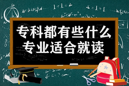 專科都有些什么專業(yè)適合就讀（大專生推薦這6個好專業(yè)）
