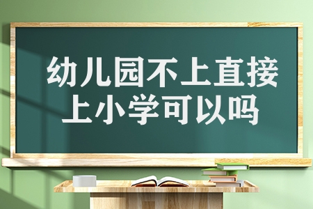 幼兒園不上直接上小學(xué)可以嗎（孩子可以直接讀小學(xué)嗎）