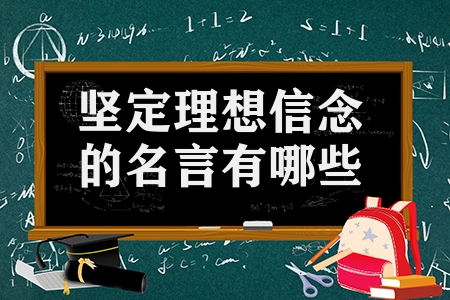 堅定理想信念的名言有哪些（有關理想和信念的名人名言合集）