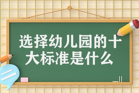 選擇幼兒園的十大標(biāo)準(zhǔn)是什么（十個(gè)幼兒園標(biāo)準(zhǔn)要求參考）