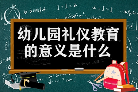 幼兒園禮儀教育的意義是什么（幼兒園開展品格禮儀教育的3大好處）
