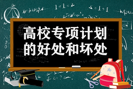 高校專項計劃的好處和壞處（報高校專項計劃后悔的原因）