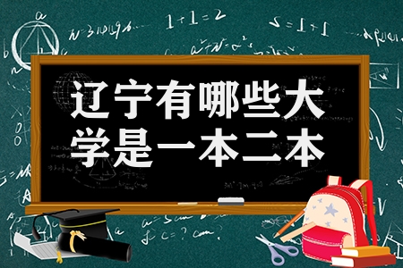 遼寧有哪些大學是一本二本（遼寧省本科院校有哪些）