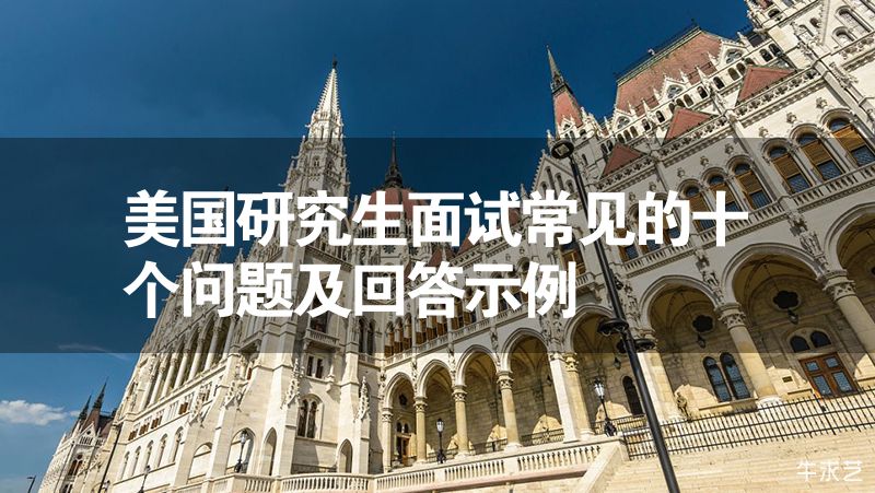美國研究生面試常見的十個問題及回答示例 美國研究生面試常見的十個問題及回答示例