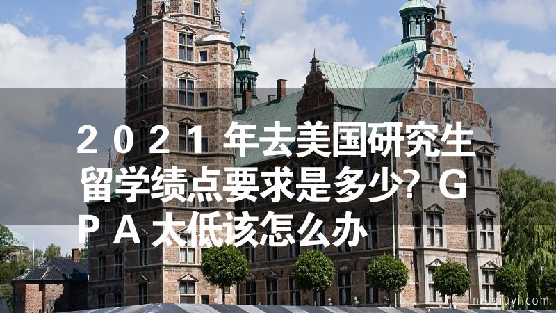 2023年去美國研究生留學績點要求是多少?GPA太低該怎么辦