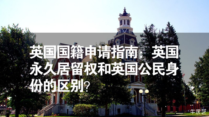 英國國籍申請指南：英國永久居留權和英國公民身份的區別？