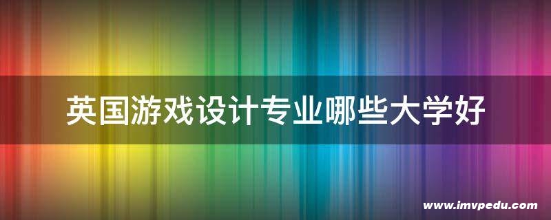 英國游戲設計專業哪些大學好