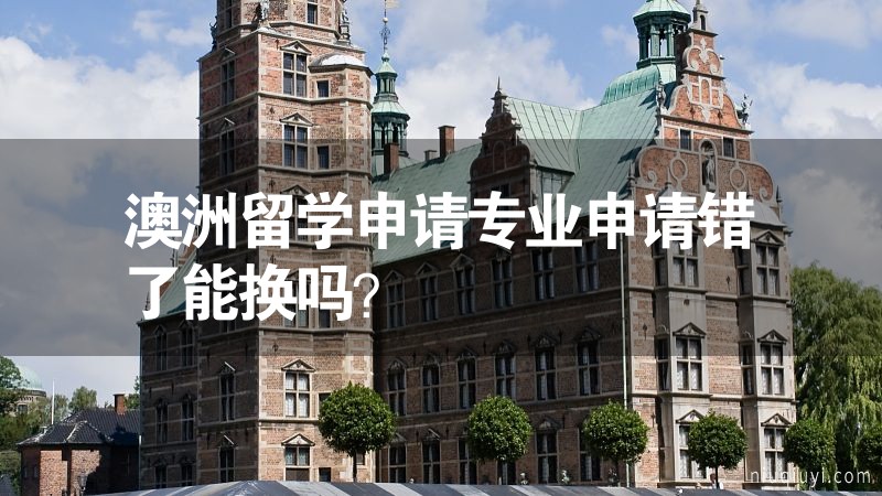 澳洲留學申請專業申請錯了能換嗎？