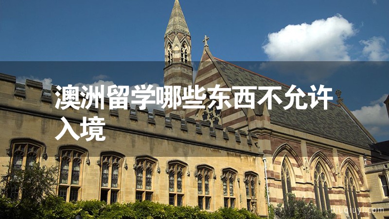 澳洲留學哪些東西不允許入境 澳洲留學哪些東西不允許入境