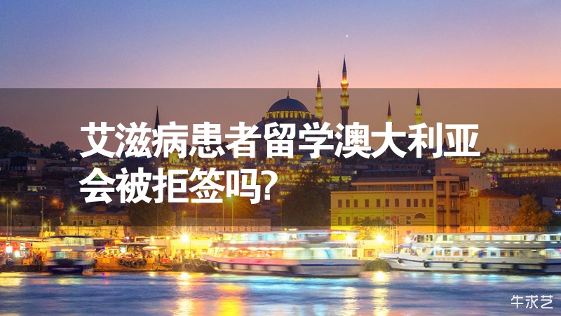 艾滋病患者留學澳大利亞會被拒簽嗎? 艾滋病患者留學澳大利亞會被拒簽嗎?