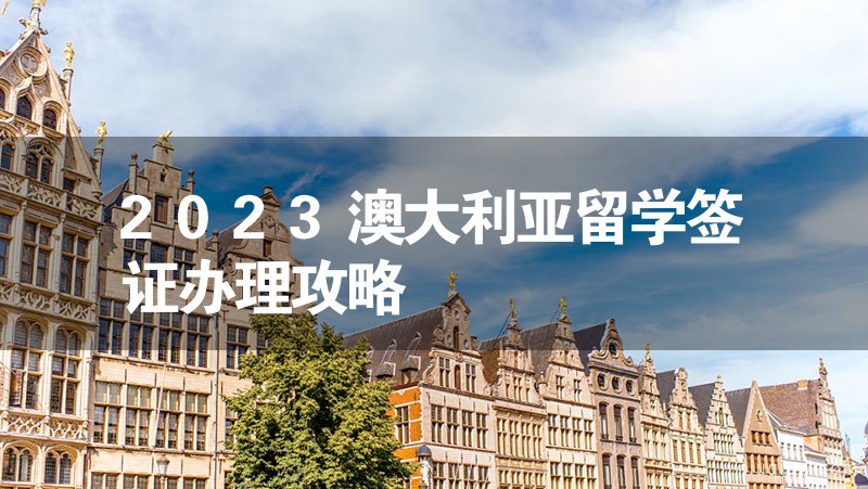 2023澳大利亞留學簽證辦理攻略 2023澳大利亞留學簽證辦理攻略
