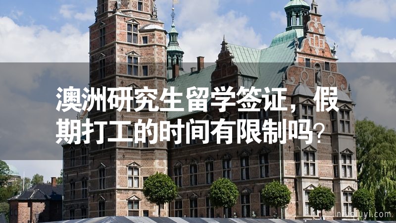 澳洲研究生留學簽證，假期打工的時間有限制嗎？
