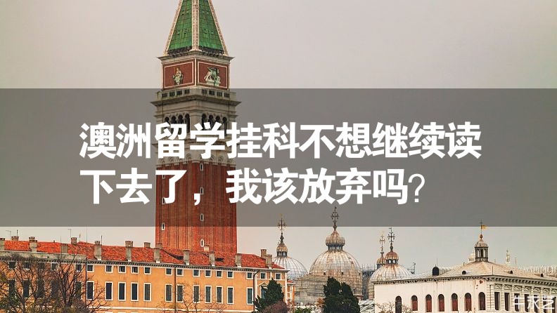 澳洲留學(xué)掛科不想繼續(xù)讀下去了，我該放棄嗎？
