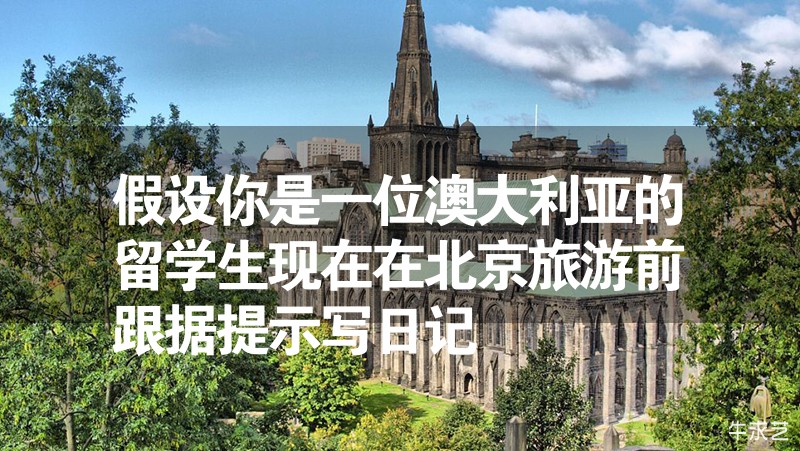 假設你是一位澳大利亞的留學生現(xiàn)在在北京旅游前跟據提示寫日記 假設你是一位澳大利亞的留學生現(xiàn)在在北京旅游前跟據提示寫日記