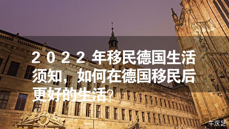 2023年移民德國生活須知，如何在德國移民后更好的生活？