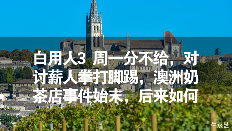 白用人3周一分不給,對討薪人拳打腳踢,澳洲奶茶店事件始末,后來如何? 白用人3周一分不給,對討薪人拳打腳踢,澳洲奶茶店事件始末,后來如何?