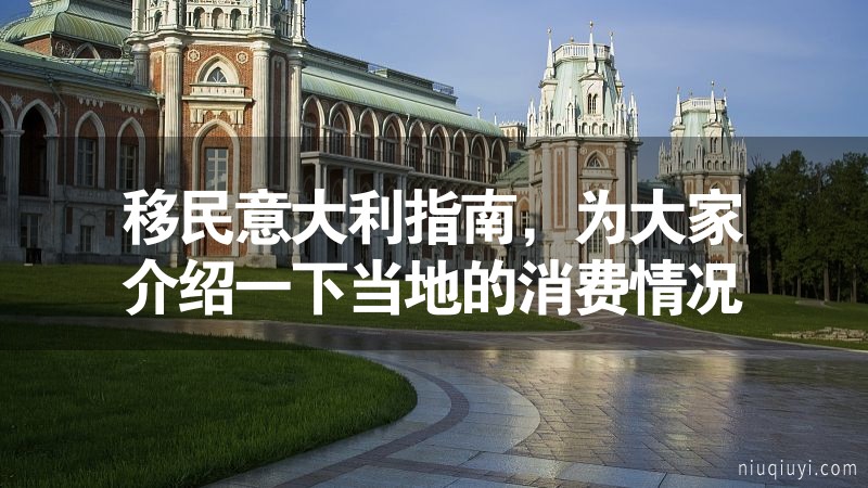 移民意大利指南,為大家介紹一下當(dāng)?shù)氐南M情況 移民意大利指南,為大家介紹一下當(dāng)?shù)氐南M情況