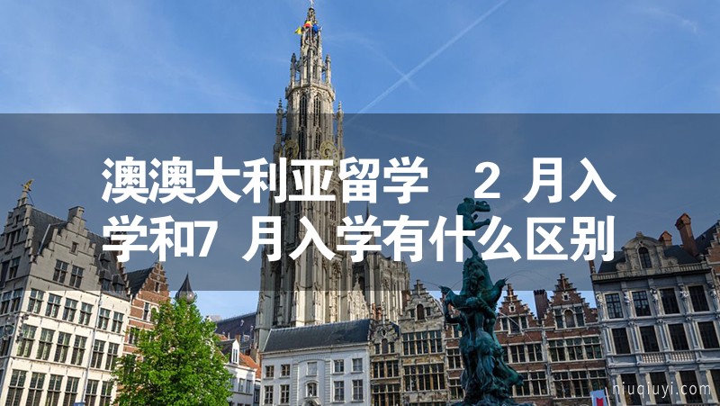 澳澳大利亞留學 2月入學和7月入學有什么區別