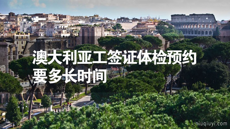 澳大利亞工簽證體檢預約要多長時間 澳大利亞工簽證體檢預約要多長時間