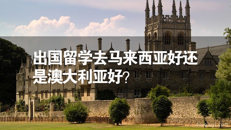 出國留學去馬來西亞好還是澳大利亞好？