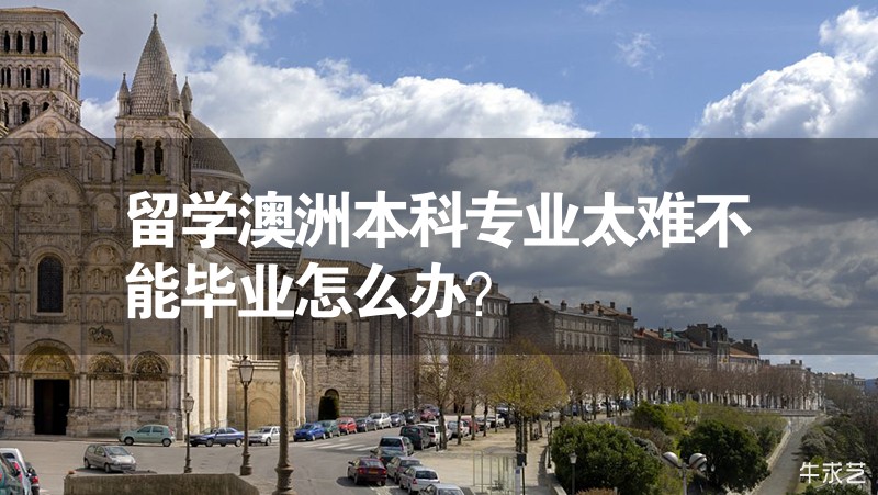 留學(xué)澳洲本科專業(yè)太難不能畢業(yè)怎么辦? 留學(xué)澳洲本科專業(yè)太難不能畢業(yè)怎么辦?