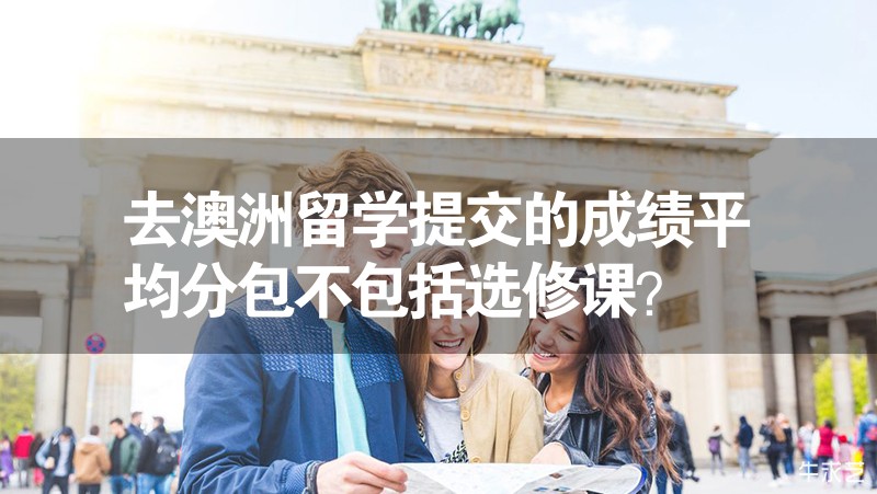 去澳洲留學(xué)提交的成績平均分包不包括選修課? 去澳洲留學(xué)提交的成績平均分包不包括選修課?