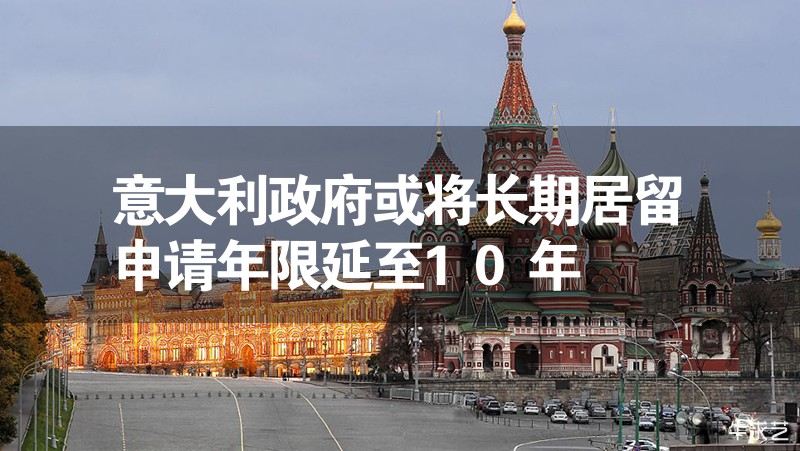 意大利政府或將長期居留申請年限延至10年 意大利政府或將長期居留申請年限延至10年