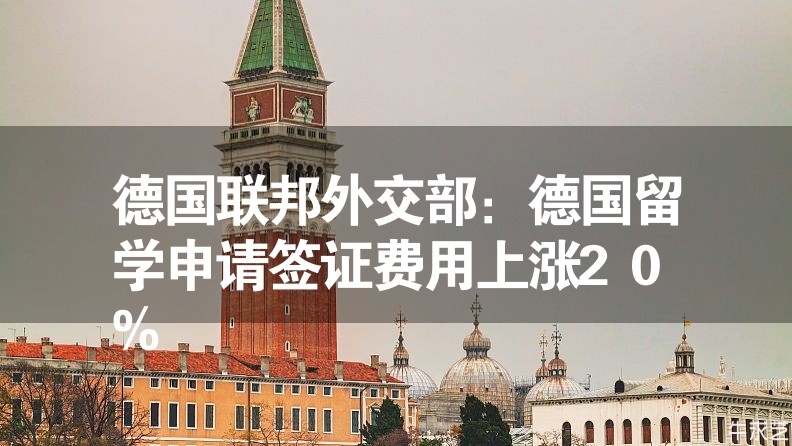 德國(guó)聯(lián)邦外交部:德國(guó)留學(xué)申請(qǐng)簽證費(fèi)用上漲20% 德國(guó)聯(lián)邦外交部:德國(guó)留學(xué)申請(qǐng)簽證費(fèi)用上漲20%