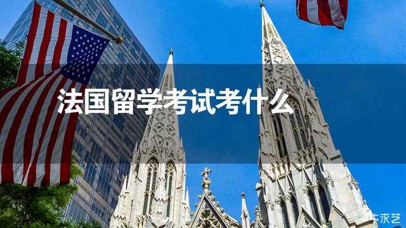 法國留學考試考什么 法國留學考試考什么