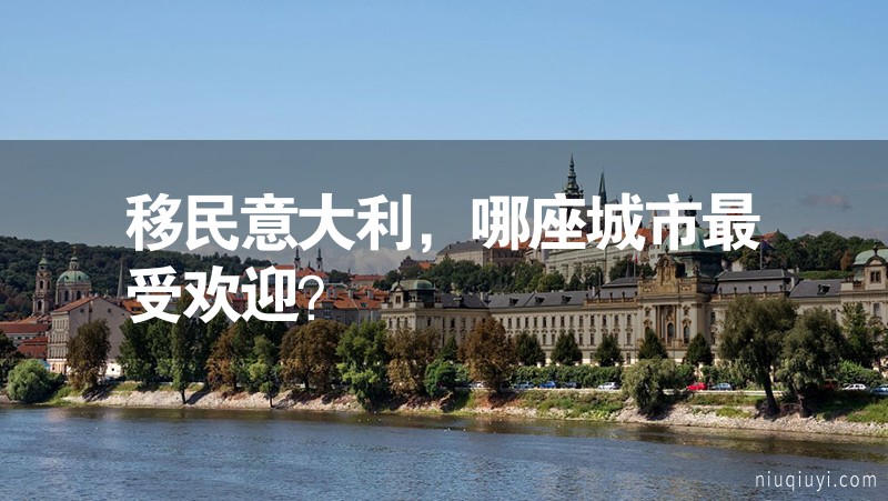 移民意大利,哪座城市最受歡迎? 移民意大利,哪座城市最受歡迎?
